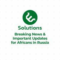 Breaking News and Important Updates for Africans in Russia by E-Solutions.