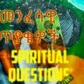 መንፈሳዊ ጥያቄዎች - spiritual questions
